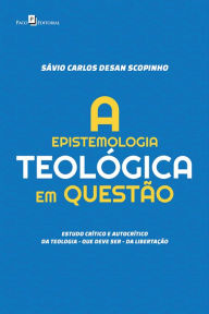 Title: A Epistemologia Teológica em Questão: Estudo crítico e autocrítico da teologia - que deve ser - da libertação, Author: Sávio Carlos Desan Scopinho