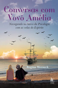 Title: Conversas com Vovó Amélia: Navegando no barco da Psicologia com as velas do Espírito, Author: Regina Werneck