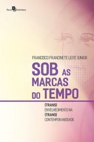 Title: Sob as Marcas do Tempo: (Trans)envelhecimento na (trans)contemporaneidade, Author: Francisco Francinete Leite Junior