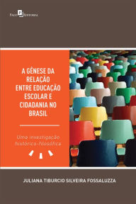 Title: A Gênese da Relação entre Educação Escolar e Cidadania no Brasil: Uma investigação histórico-filosófica, Author: Juliana Tiburcio Silveira Fossaluzza