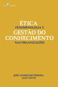 Title: Ética, Fenomenologia e Gestão do Conhecimento nas Organizações, Author: José Aparecido Pereira
