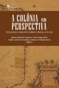 Title: A Colônia em Perspectiva: Pesquisas e Análises sobre o Brasil (XVI-XIX), Author: Maria Isabel de Siqueira