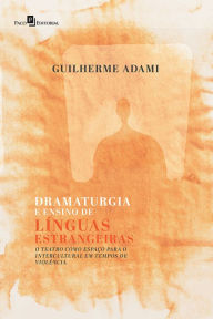Title: Dramaturgia e Ensino de Línguas Estrangeiras: O Teatro como Espaço para O intercultural em Tempos de Violência, Author: Guilherme Adami