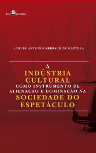 Title: A Indústria Cultural Como Instrumento de Alienação e Dominação na Sociedade do Espetáculo, Author: Samuel Antonio Merbach De Oliveira