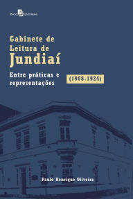 Title: Gabinete de Leitura de Jundiaí: Entre Práticas e Representações (1908-1924), Author: Paulo Henrique de Oliveira