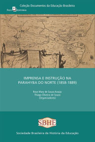 Title: Imprensa e instrução na Parahyba do norte (1858-1889), Author: Rose Mary Souza de Araújo