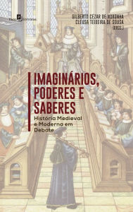 Title: Imaginários, Poderes e Saberes: História Medieval e Moderna em Debate, Author: Gilberto Cézar De Noronha