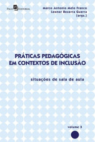 Title: Práticas Pedagógicas em Contextos de Inclusão: Situações de Sala de Aula, vol. 3, Author: Marco Antonio Melo Franco