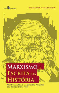 Title: Marxismo e Escrita da História: Os Intelectuais e a Questão Agrária no Brasil (1950/1960), Author: Ricardo Oliveira Da Silva