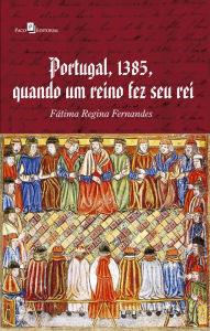 Title: Portugal, 1385, Quando Um Reino Fez Seu Rei, Author: Fátima Regina Fernandes