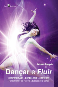Title: Dançar e fluir: Corporeidade - coreologia - contexto: fundamentos do flow na educação pela dança, Author: Edvania Conceição Fernandes Silva da Cam