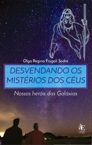 Title: Desvendando os Mistérios dos Céus: Nossos Heróis das Galáxias, Author: Olga Regina Frugoli Sodré