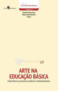 Title: Arte na Educação Básica: Experiências, Processos, Práticas Contemporâneas, Author: Daniel Santos Costa