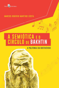 Title: A Semiótica e o Círculo de Bakhtin: A Polifonia em Dostoiévski, Author: Marcos Rogério Martins Costa