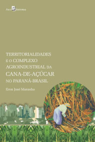 Title: Territorialidades e o complexo agroindustrial da cana-de-açúcar no Paraná-Brasil, Author: Eron José Maranho