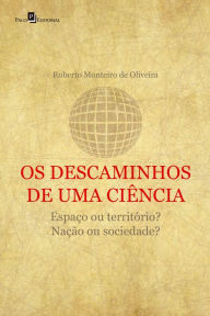 Title: Os Descaminhos de uma Ciência: Espaço ou Território, Nação ou Sociedade?, Author: Roberto Monteiro de Oliveira