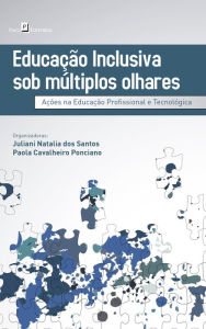 Title: Educação Inclusiva Sob Múltiplos Olhares: Ações na Educação Profissional e Tecnológica, Author: Juliani Natalia dos Santos