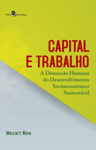 Title: Capital e Trabalho: A Dimensão Humana do Desenvolvimento Socioeconômico Sustentável, Author: Mozart Florêncio Siqueira de Nino
