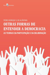 Title: OUTRAS FORMAS DE ENTENDER A DEMOCRACIA: AS TEORIAS DA PARTICIPAÇÃO E DA DELIBERAÇÃO, Author: PEDRO HENRIQUE GENERINO DE ALCÂNTARA