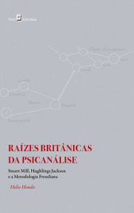 Title: Raízes Britânicas da Psicanálise: Stuart Mill, Hughlings Jackson e a Metodologia Freudiana, Author: Helio Honda