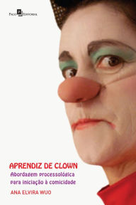 Title: Aprendiz de clown: Abordagem processológica para iniciação à comicidade, Author: Ana Elvira Wuo