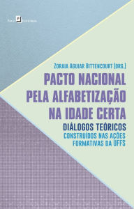 Title: Pacto Nacional pela Alfabetização na Idade Certa: Diálogos Teóricos Construídos nas Ações Formativas da UFFS, Author: Zoraia Aguiar Bittencourt