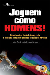 Title: Joguem como Homens!: Masculinidades, Liberdade de Expressão e Homofobia Em estádios de Futebol, no Estado do Maranhão, Author: João Carlos Cunha Da Moura