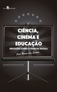Title: Ciência, Cinema e Educação: Reflexões Sobre o Filme na Escola, Author: JOSÉ NUNES DOS SANTOS