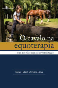 Title: O Cavalo na Equoterapia: E na Interface Equitação/Reabilitação, Author: Syllas Jadach Oliveira Lima