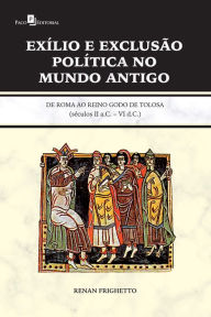 Title: Exílio e exclusão política no Mundo Antigo: De Roma ao Reino Godo de Tolosa (Séculos II A.C. - VI D. C.), Author: Renan Frighetto
