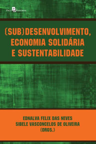 Title: (Sub)desenvolvimento, economia solidária e sustentabilidade, Author: Ednalva Felix das Neves
