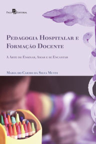 Title: Pedagogia hospitalar e formação docente: A arte de ensinar, amar e se encantar, Author: Maria do Carmo Silva da Mutti