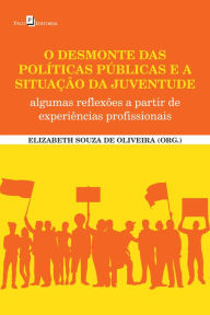 Title: O desmonte das políticas públicas e a situação da juventude: Algumas reflexões a partir de experiências profissionais, Author: Elizabeth Souza de Oliveira