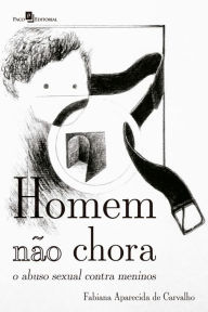 Title: Homem não chora: o abuso sexual contra meninos, Author: Fabiana Aparecida de Carvalho