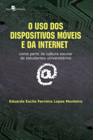 Title: O uso dos dispositivos móveis e da internet: Como parte da cultura escolar de estudantes universitários, Author: Eduarda Escila Ferreira Lopes Monteiro