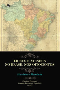 Title: Liceus e ateneus no Brasil nos Oitocentos: História e memória, Author: CRISTIANO JESUS DE FERRONATO