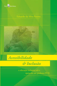 Title: ACESSIBILIDADE & INCLUSÃO: A EDUCAÇÃO INCLUSIVA SOB A ÓPTICA DE UM PROFESSOR PCD, Author: Eduardo Da Silva Pereira