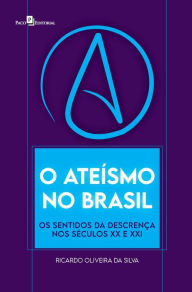 Title: O ateísmo no Brasil: Os sentidos da descrença nos séculos XX e XXI, Author: Ricardo Oliveira da Silva