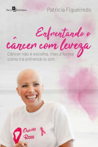 Title: Enfrentando o câncer com leveza: Câncer não é escolha, mas a forma como irá enfrentá-lo sim, Author: Patricia Figueiredo