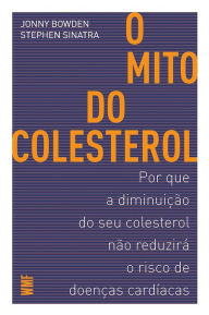 Title: O mito do colesterol: Por que a diminuição do seu colesterol não reduzirá o risco de doenças cardíacas, Author: Jonny Bowden