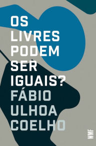 Title: Os livres podem ser iguais?: Liberalismo e Direito, Author: Fábio Ulhoa Coelho