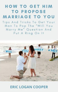 Title: How To Get Him To Propose Marriage To You: Tips And Tricks To Get Your Man To Pop The 
