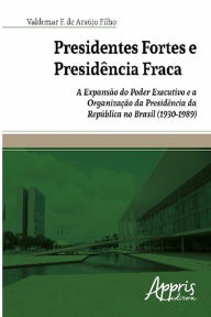 Title: Presidentes fortes e presidência fraca, Author: Valdemar F. Araújo de Filho