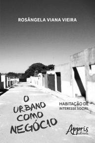 Title: O urbano como negócio: habitação de interesse social, Author: Rosângela Viana Vieira