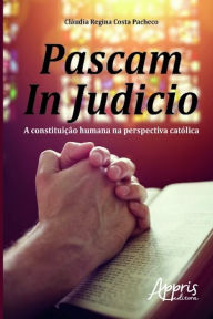 Title: Pascam in judicio: a constituição humana na perspectiva católica, Author: Cláudia Regina Costa Pacheco