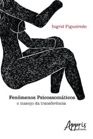 Title: Fenômenos psicossomáticos: o manejo da transferência, Author: Ingrid Figueiredo de Ventura