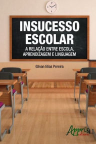 Title: Insucesso escolar: a relação entre escola, aprendizagem e linguagem, Author: Gilvan Elias Pereira