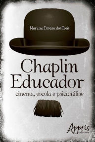 Title: Chaplin educador: cinema, escola e psicanálise, Author: Mariana Pereira dos Reis