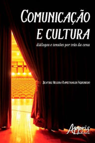 Title: Comunicação e cultura: diálogos e tensões por trás da cena, Author: Beatriz Helena Ramsthaler Figueiredo