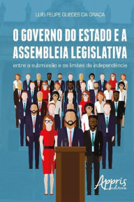 Title: O governo do estado e a assembleia legislativa: entre a submissão e os limites da independência, Author: Luís Felipe Guedes da Graça